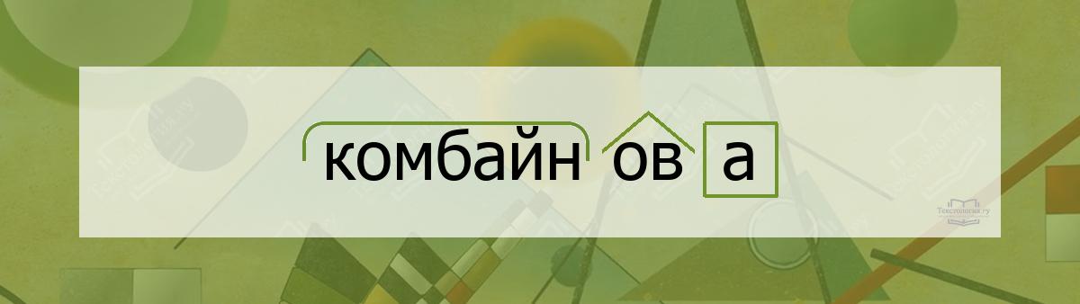 Разбор по составу комбайнова Разбор по составу слова комбайнова
