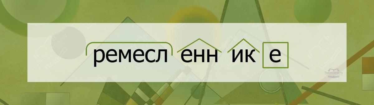 Разбор по составу ремесленнике Разбор по составу слова ремесленнике