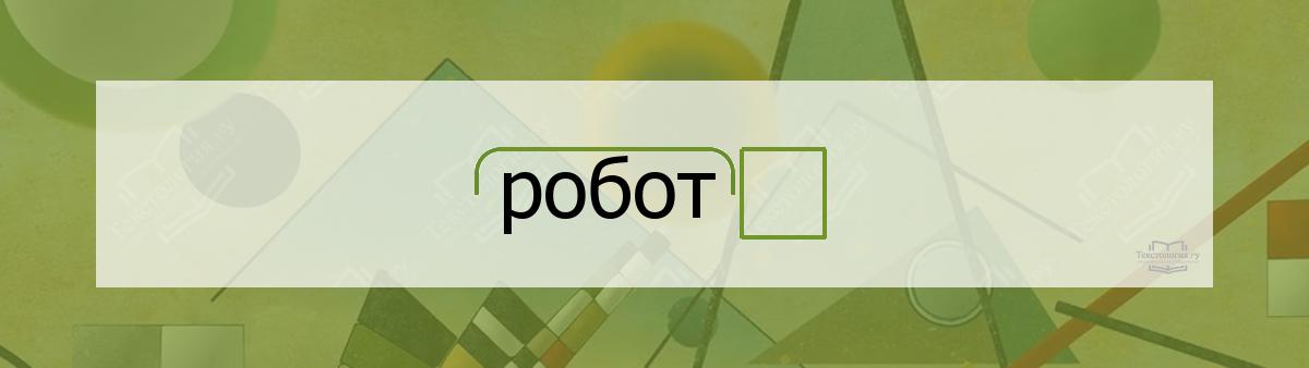 Разбор по составу робот Разбор по составу слова робот