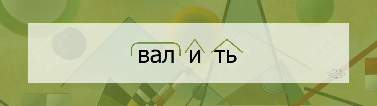 Разбор по составу валить Разбор по составу слова валить