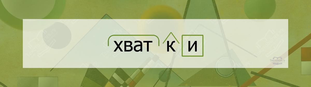 Разбор по составу хватки Разбор по составу слова хватки