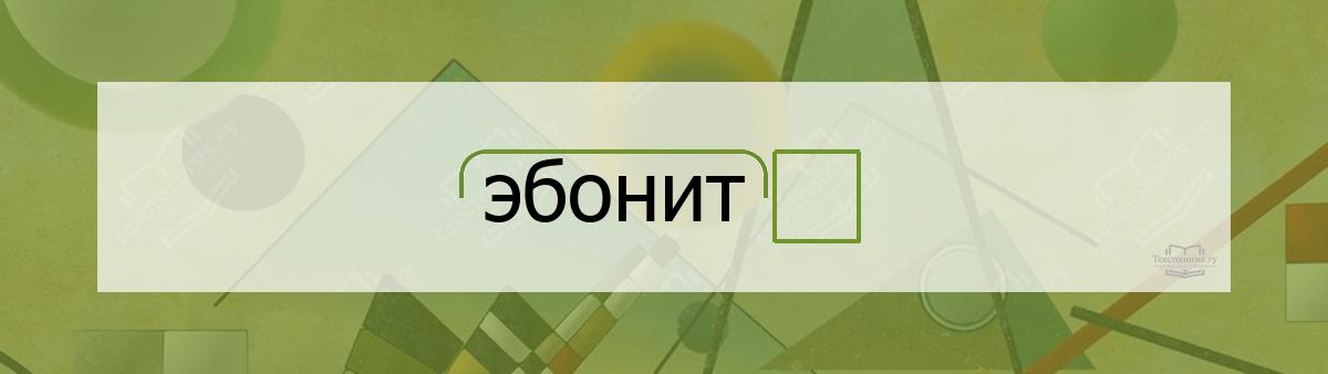 Разбор по составу эбонит Разбор по составу слова эбонит
