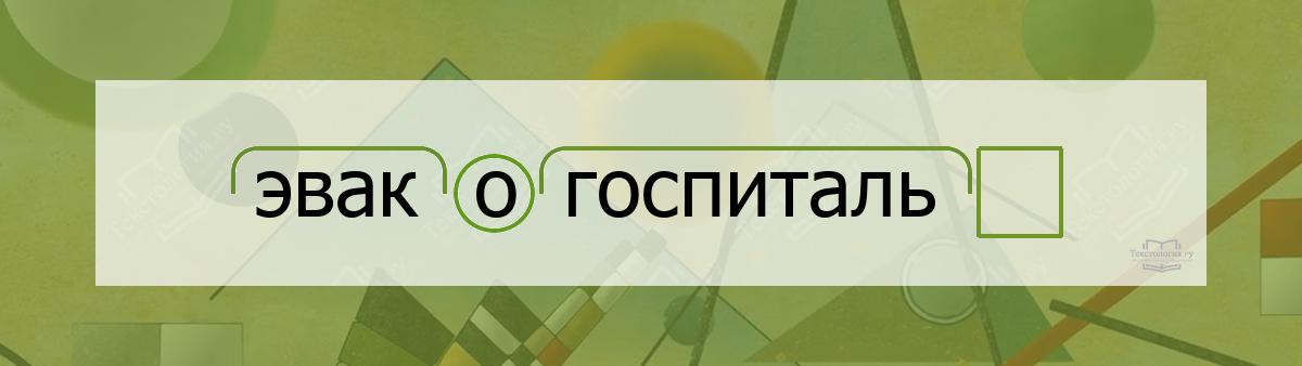 Разбор по составу эвакогоспиталь Разбор по составу слова эвакогоспиталь