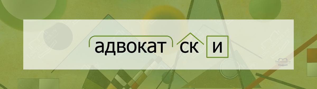 Разбор по составу адвокатски Разбор по составу слова адвокатски